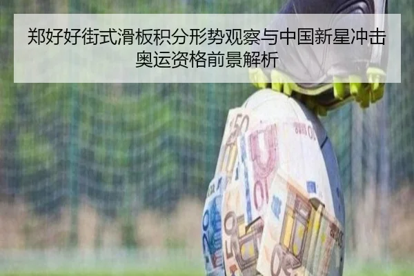 郑好好街式滑板积分形势观察与中国新星冲击奥运资格前景解析
