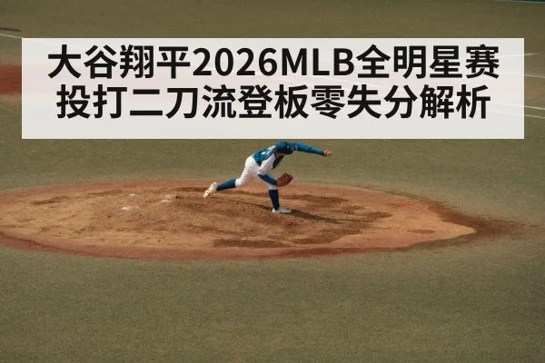 大谷翔平2026MLB全明星赛投打二刀流登板零失分解析