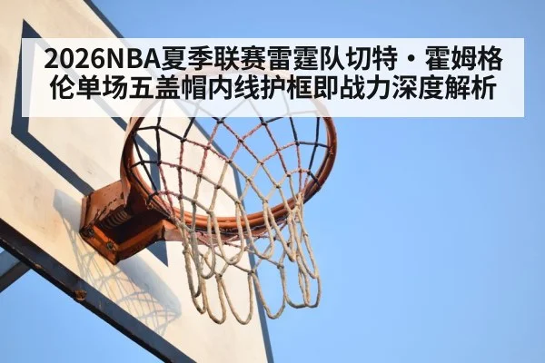 2026NBA夏季联赛雷霆队切特·霍姆格伦单场五盖帽内线护框即战力深度解析