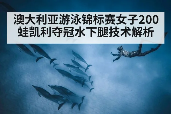 澳大利亚游泳锦标赛女子200蛙凯利夺冠水下腿技术解析