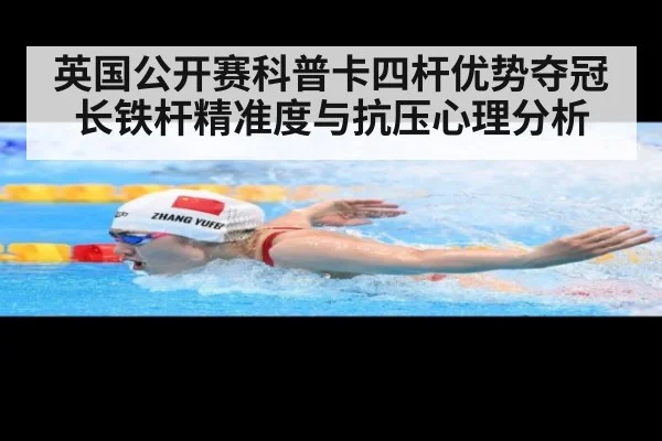 英国公开赛科普卡四杆优势夺冠长铁杆精准度与抗压心理分析