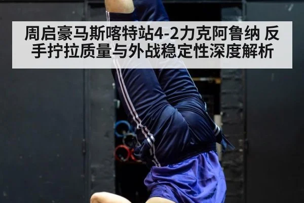 周启豪马斯喀特站4-2力克阿鲁纳 反手拧拉质量与外战稳定性深度解析
