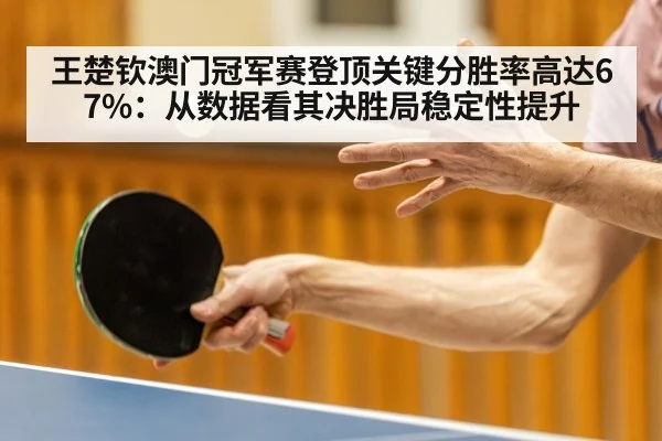 王楚钦澳门冠军赛登顶关键分胜率高达67%：从数据看其决胜局稳定性提升