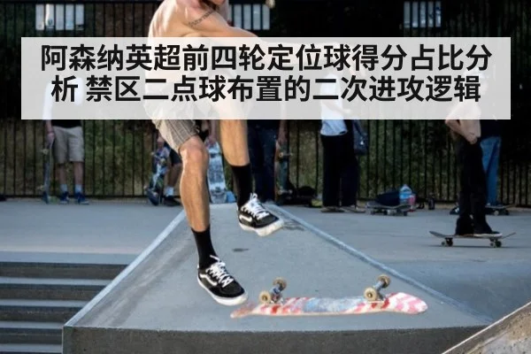 阿森纳英超前四轮定位球得分占比分析 禁区二点球布置的二次进攻逻辑
