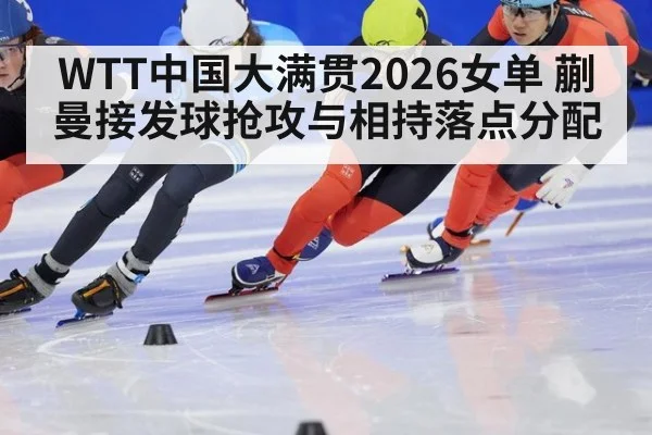 WTT中国大满贯2026女单 蒯曼接发球抢攻与相持落点分配