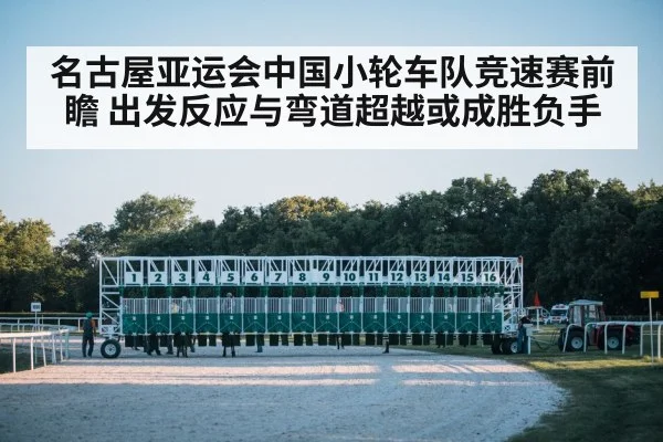 名古屋亚运会中国小轮车队竞速赛前瞻 出发反应与弯道超越或成胜负手