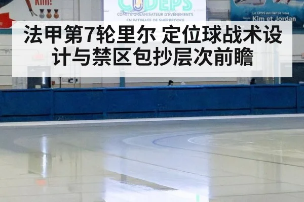 法甲第7轮里尔 定位球战术设计与禁区包抄层次前瞻