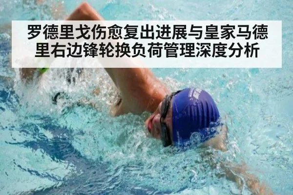 罗德里戈伤愈复出进展与皇家马德里右边锋轮换负荷管理深度分析