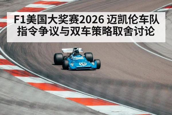 F1美国大奖赛2026 迈凯伦车队指令争议与双车策略取舍讨论