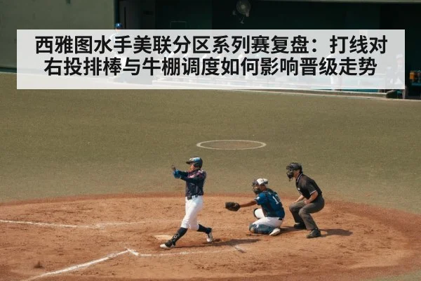 西雅图水手美联分区系列赛复盘：打线对右投排棒与牛棚调度如何影响晋级走势
