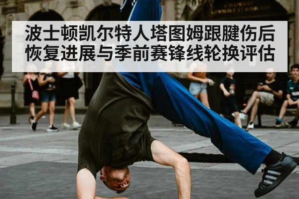 波士顿凯尔特人塔图姆跟腱伤后恢复进展与季前赛锋线轮换评估