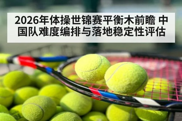 2026年体操世锦赛平衡木前瞻 中国队难度编排与落地稳定性评估