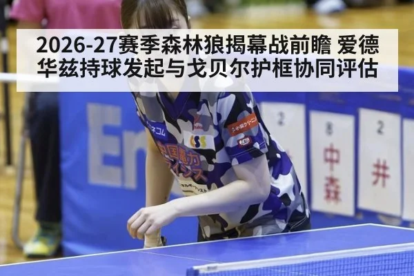 2026-27赛季森林狼揭幕战前瞻 爱德华兹持球发起与戈贝尔护框协同评估