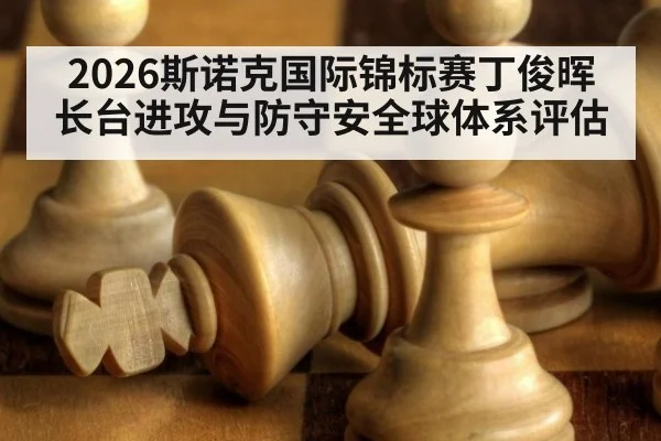 2026斯诺克国际锦标赛丁俊晖长台进攻与防守安全球体系评估